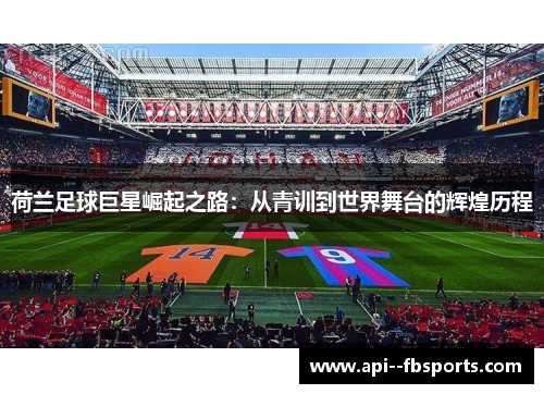 荷兰足球巨星崛起之路:从青训到世界舞台的辉煌历程 荷兰足球巨星崛起之路:从青训到世界舞台的辉煌历程