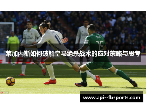 莱加内斯如何破解皇马绝杀战术的应对策略与思考 莱加内斯如何破解皇马绝杀战术的应对策略与思考