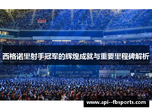 西格诺里射手冠军的辉煌成就与重要里程碑解析 西格诺里射手冠军的辉煌成就与重要里程碑解析