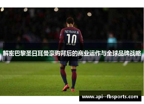 解密巴黎圣日耳曼豪购背后的商业运作与全球品牌战略 解密巴黎圣日耳曼豪购背后的商业运作与全球品牌战略