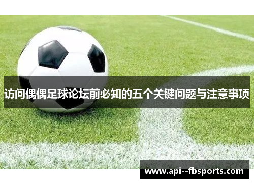 访问偶偶足球论坛前必知的五个关键问题与注意事项 访问偶偶足球论坛前必知的五个关键问题与注意事项