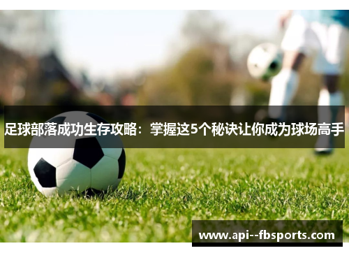 足球部落成功生存攻略：掌握这5个秘诀让你成为球场高手