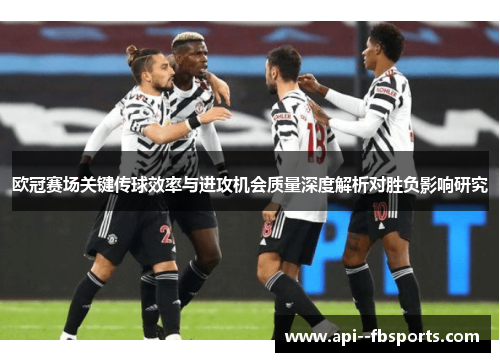 欧冠赛场关键传球效率与进攻机会质量深度解析对胜负影响研究 欧冠赛场关键传球效率与进攻机会质量深度解析对胜负影响研究