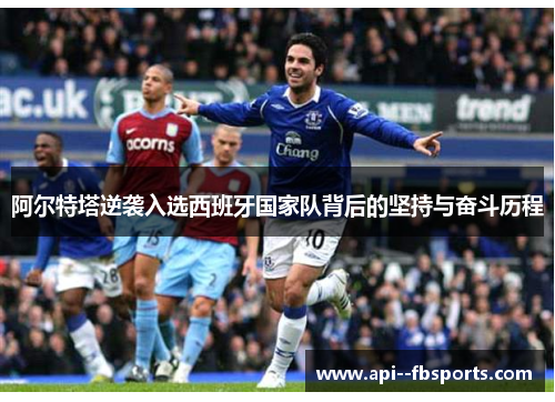 阿尔特塔逆袭入选西班牙国家队背后的坚持与奋斗历程 阿尔特塔逆袭入选西班牙国家队背后的坚持与奋斗历程