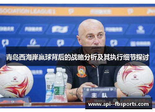 青岛西海岸赢球背后的战略分析及其执行细节探讨