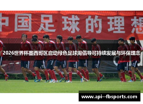 2026世界杯墨西哥区启动绿色足球周倡导可持续发展与环保理念