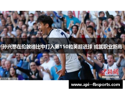 孙兴慜在伦敦德比中打入第150粒英超进球 成就职业新高