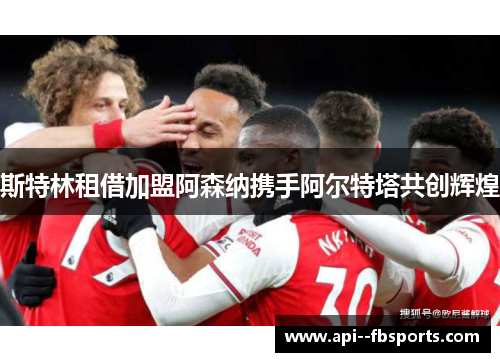 斯特林租借加盟阿森纳携手阿尔特塔共创辉煌