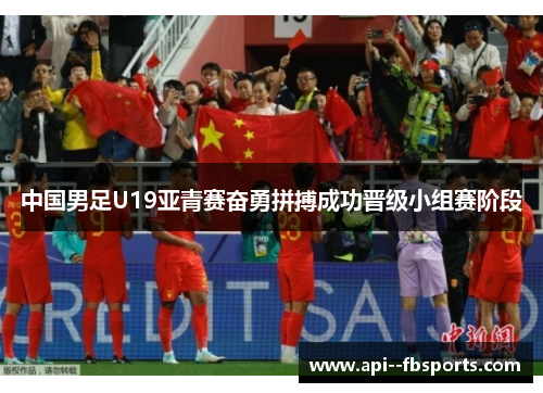 中国男足U19亚青赛奋勇拼搏成功晋级小组赛阶段