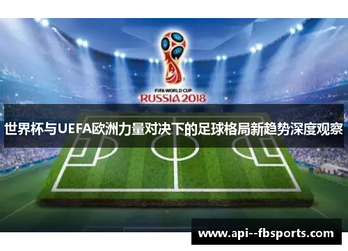 世界杯与UEFA欧洲力量对决下的足球格局新趋势深度观察 世界杯与UEFA欧洲力量对决下的足球格局新趋势深度观察